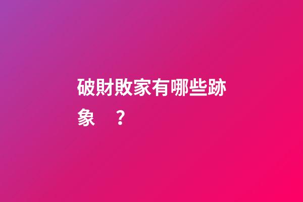 破財敗家有哪些跡象？